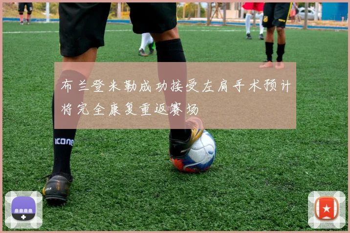 布兰登米勒成功接受左肩手术预计将完全康复重返赛场