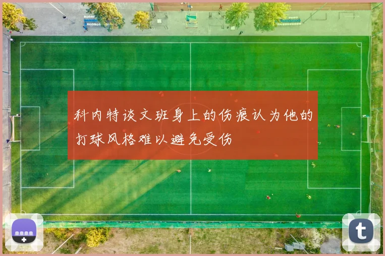 科内特谈文班身上的伤痕认为他的打球风格难以避免受伤