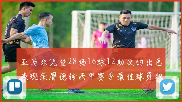 亚马尔凭借28场16球12助攻的出色表现荣膺德转西甲赛季最佳球员称号