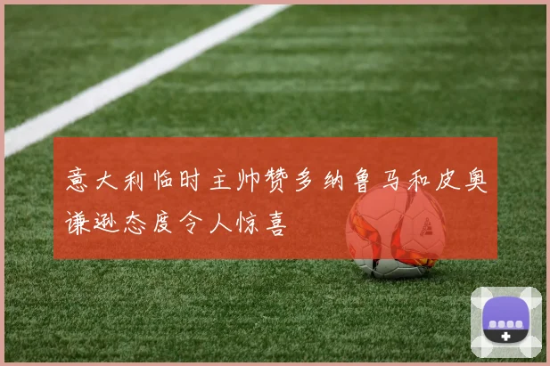 意大利临时主帅赞多纳鲁马和皮奥谦逊态度令人惊喜