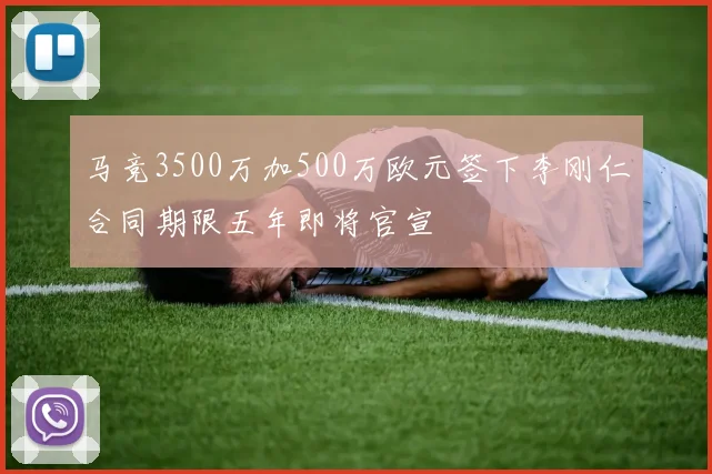 马竞3500万加500万欧元签下李刚仁合同期限五年即将官宣