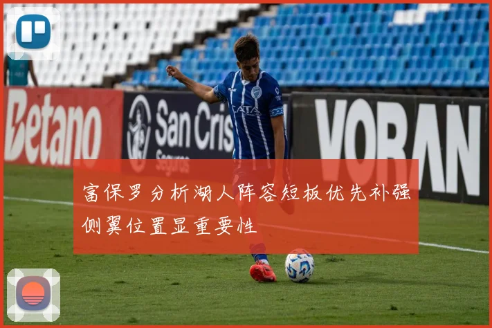富保罗分析湖人阵容短板优先补强侧翼位置显重要性