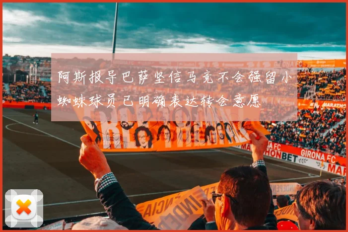 阿斯报导巴萨坚信马竞不会强留小蜘蛛球员已明确表达转会意愿