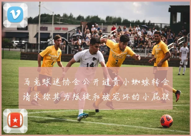 马竞球迷协会公开谴责小蜘蛛转会请求称其为叛徒和被宠坏的小屁孩