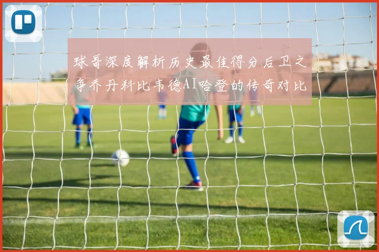 球哥深度解析历史最佳得分后卫之争乔丹科比韦德AI哈登的传奇对比