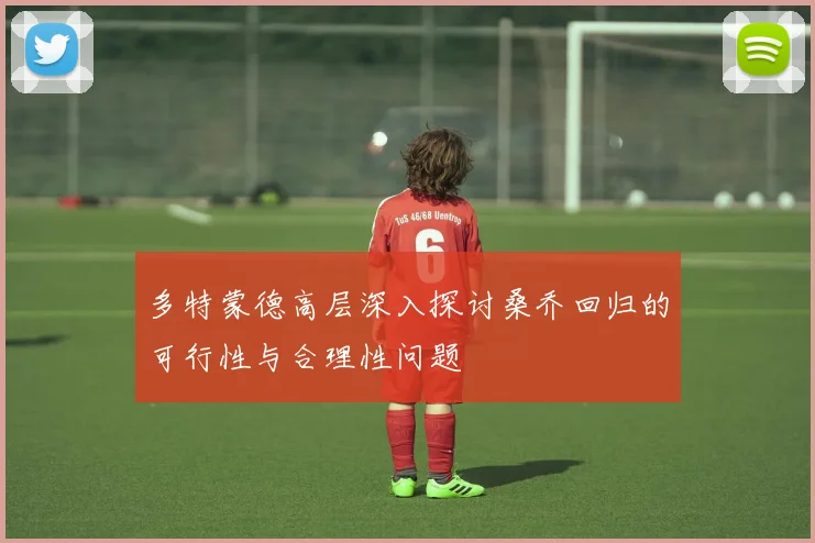 多特蒙德高层深入探讨桑乔回归的可行性与合理性问题